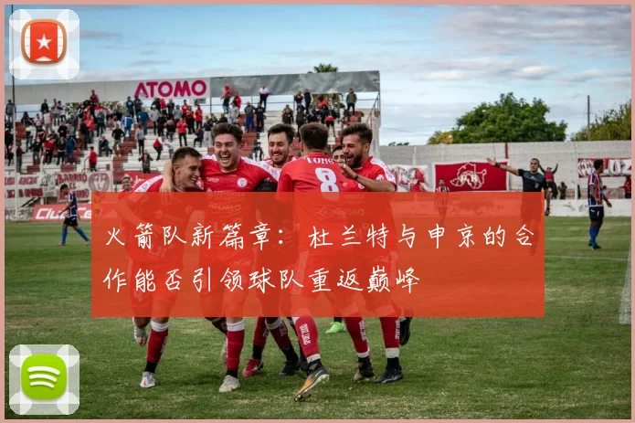火箭队新篇章：杜兰特与申京的合作能否引领球队重返巅峰
