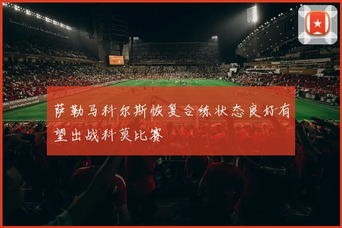 萨勒马科尔斯恢复合练状态良好有望出战科莫比赛