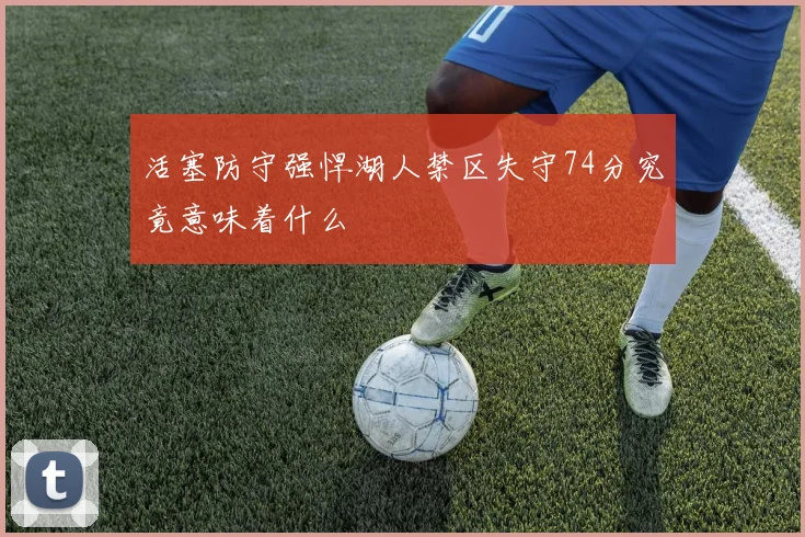 活塞防守强悍湖人禁区失守74分究竟意味着什么