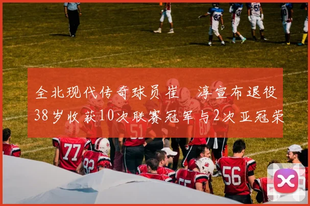 全北现代传奇球员崔喆淳宣布退役38岁收获10次联赛冠军与2次亚冠荣耀