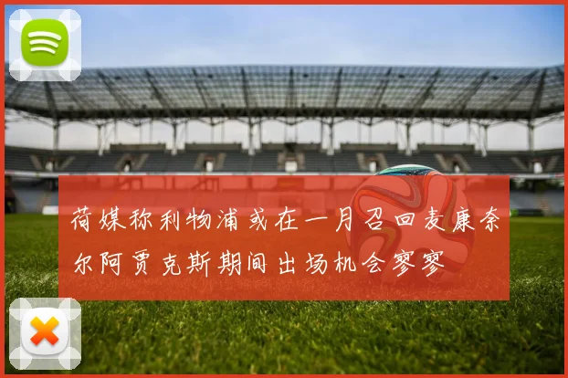 荷媒称利物浦或在一月召回麦康奈尔阿贾克斯期间出场机会寥寥