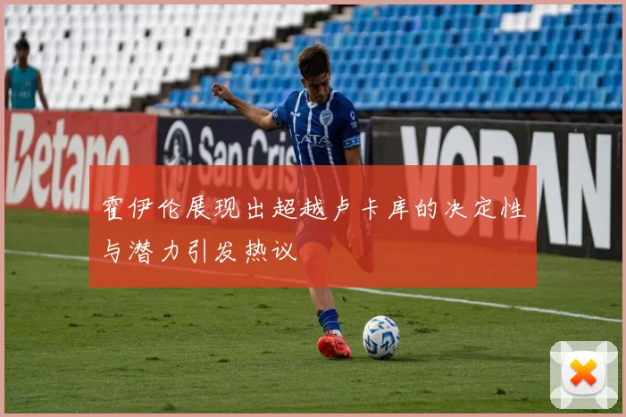 霍伊伦展现出超越卢卡库的决定性与潜力引发热议