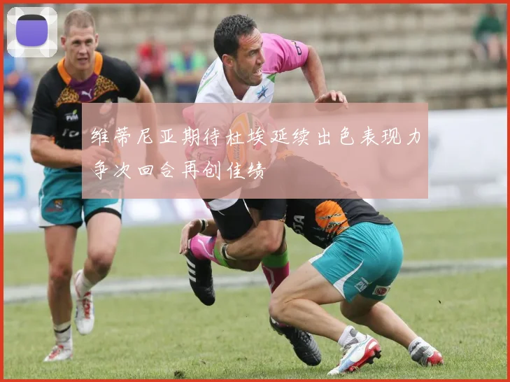 维蒂尼亚期待杜埃延续出色表现力争次回合再创佳绩