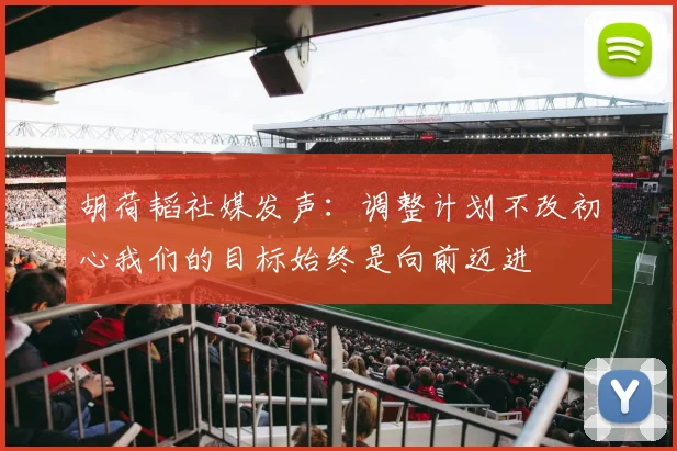 胡荷韬社媒发声：调整计划不改初心我们的目标始终是向前迈进