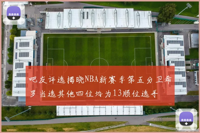 吧友评选揭晓NBA新赛季第五分卫希罗当选其他四位均为13顺位选手