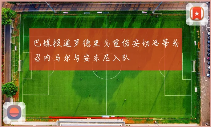巴媒报道罗德里戈重伤安切洛蒂或召内马尔与安东尼入队