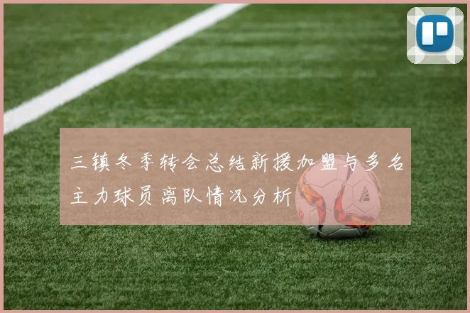 三镇冬季转会总结新援加盟与多名主力球员离队情况分析